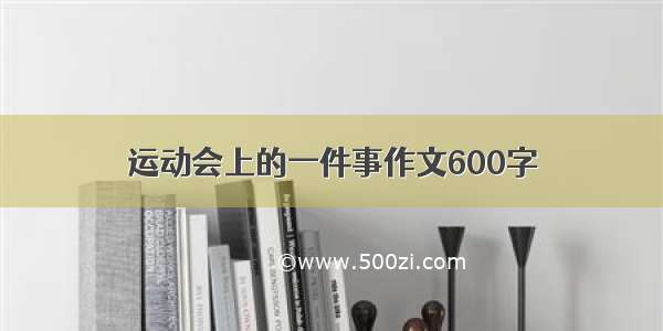 运动会上的一件事作文600字