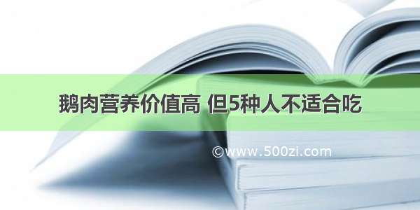 鹅肉营养价值高 但5种人不适合吃