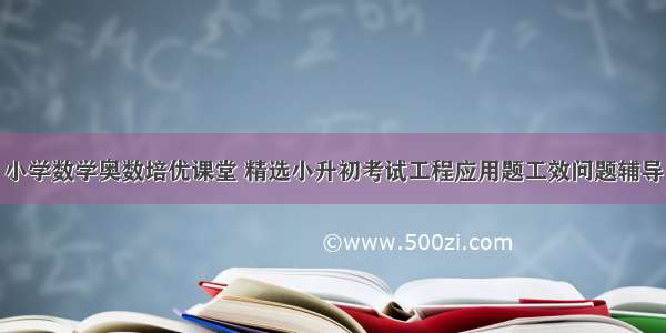 小学数学奥数培优课堂 精选小升初考试工程应用题工效问题辅导