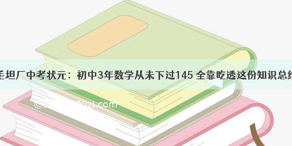 毛坦厂中考状元：初中3年数学从未下过145 全靠吃透这份知识总结