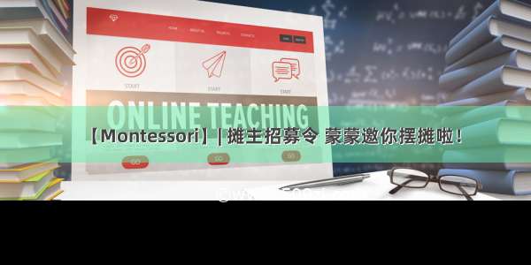 【Montessori】| 摊主招募令 蒙蒙邀你摆摊啦！