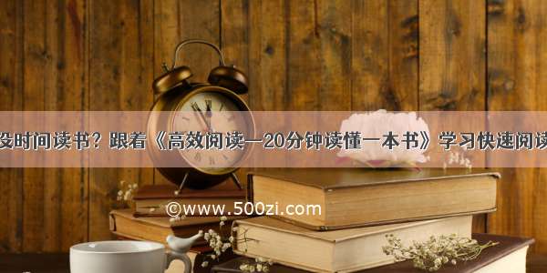 没时间读书？跟着《高效阅读—20分钟读懂一本书》学习快速阅读