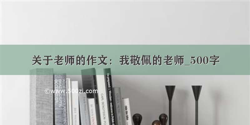 关于老师的作文：我敬佩的老师_500字