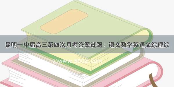 昆明一中届高三第四次月考答案试题：语文数学英语文综理综