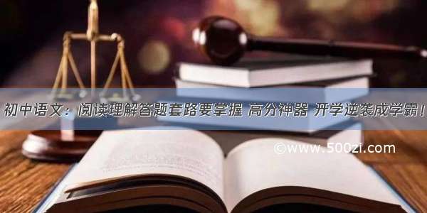 初中语文：阅读理解答题套路要掌握 高分神器 开学逆袭成学霸！