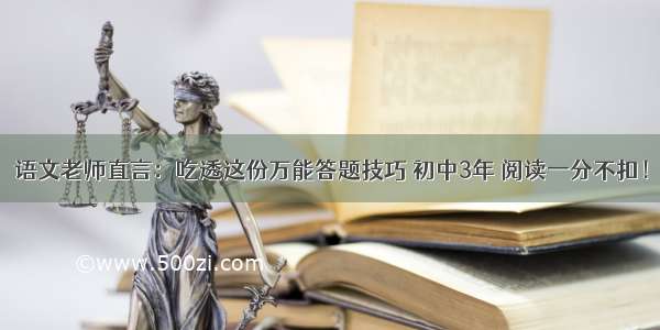 语文老师直言：吃透这份万能答题技巧 初中3年 阅读一分不扣！