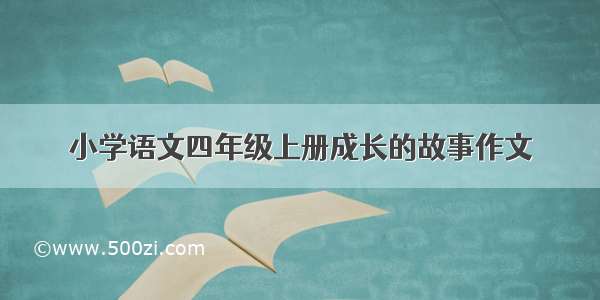 小学语文四年级上册成长的故事作文