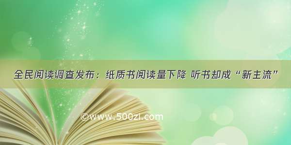 全民阅读调查发布：纸质书阅读量下降 听书却成“新主流”