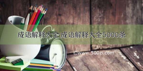 成语解释大全 成语解释大全5000条