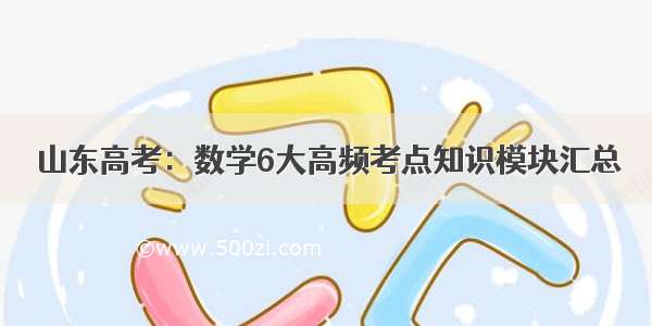 山东高考：数学6大高频考点知识模块汇总