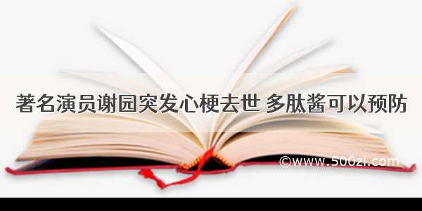 著名演员谢园突发心梗去世 多肽酱可以预防