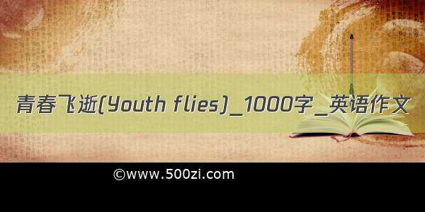 青春飞逝(Youth flies)_1000字_英语作文