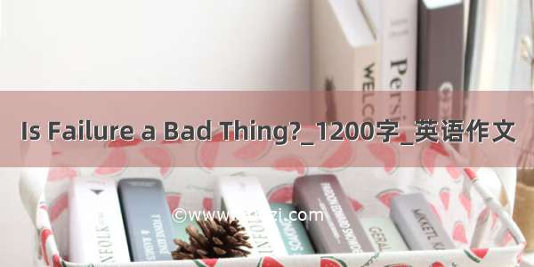 Is Failure a Bad Thing?_1200字_英语作文