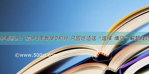 中考状元：初中3年数学0扣分 只因吃透这“选择 填空”解题技巧