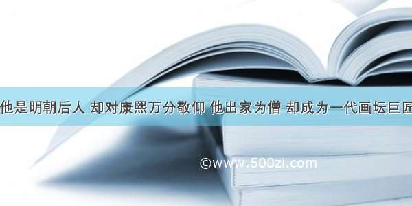 他是明朝后人 却对康熙万分敬仰 他出家为僧 却成为一代画坛巨匠