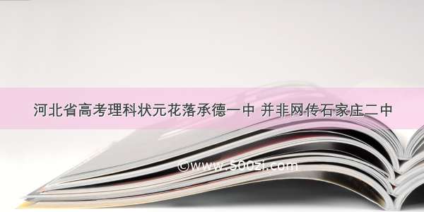 河北省高考理科状元花落承德一中 并非网传石家庄二中