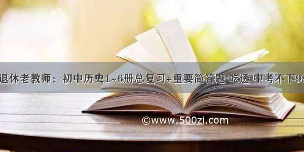 退休老教师：初中历史1~6册总复习+重要简答题 吃透 中考不下98