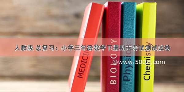 人教版 总复习：小学三年级数学下册期末考试测试试卷