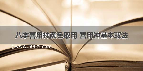 八字喜用神颜色取用 喜用神基本取法