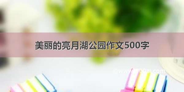 美丽的亮月湖公园作文500字