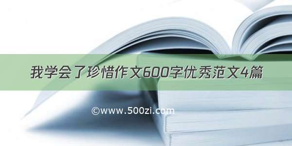 我学会了珍惜作文600字优秀范文4篇