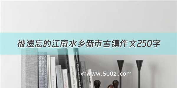 被遗忘的江南水乡新市古镇作文250字