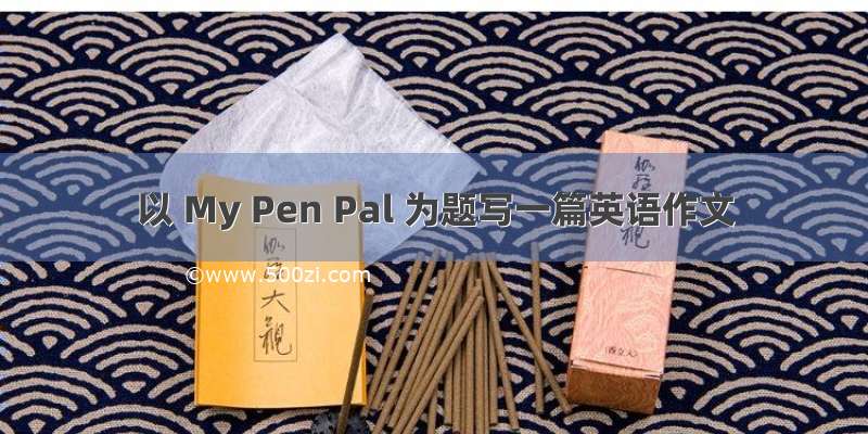 以 My Pen Pal 为题写一篇英语作文