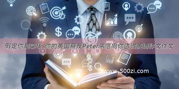 假定你是李华 你的英国朋友Peter来信向你咨询英语作文作文