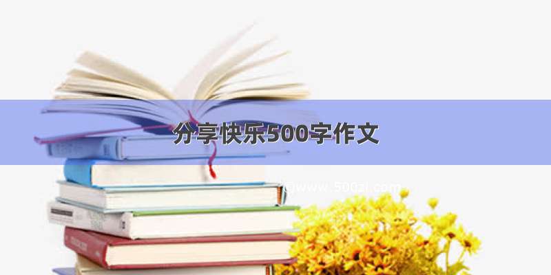 分享快乐500字作文