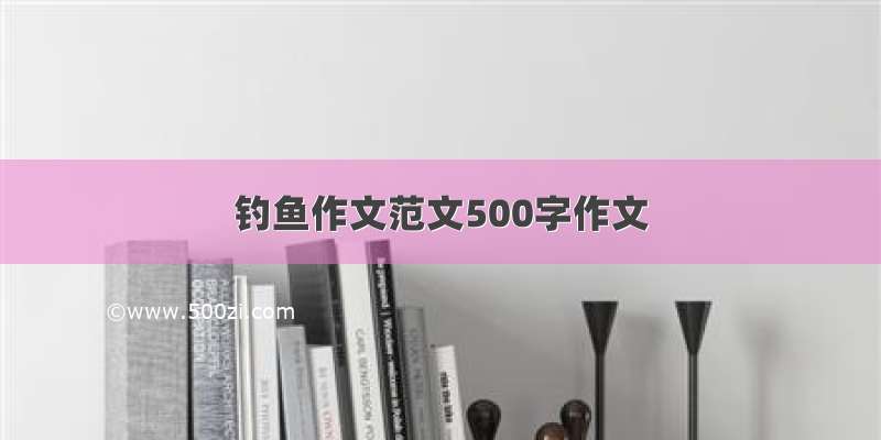 钓鱼作文范文500字作文