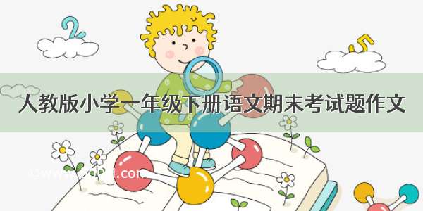 人教版小学一年级下册语文期末考试题作文