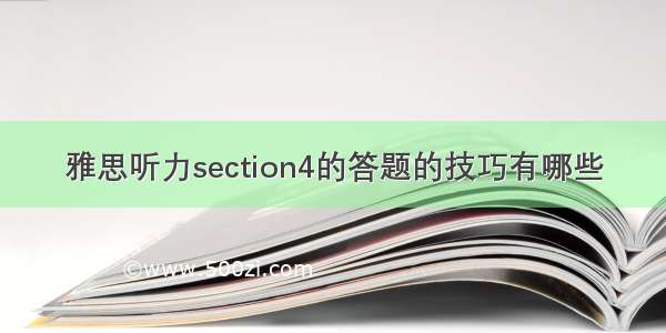 雅思听力section4的答题的技巧有哪些