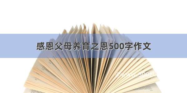 感恩父母养育之恩500字作文