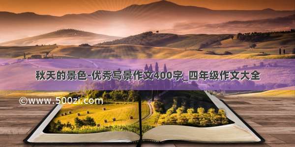 秋天的景色-优秀写景作文400字_四年级作文大全