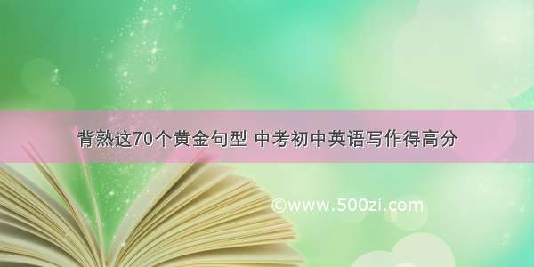 背熟这70个黄金句型 中考初中英语写作得高分