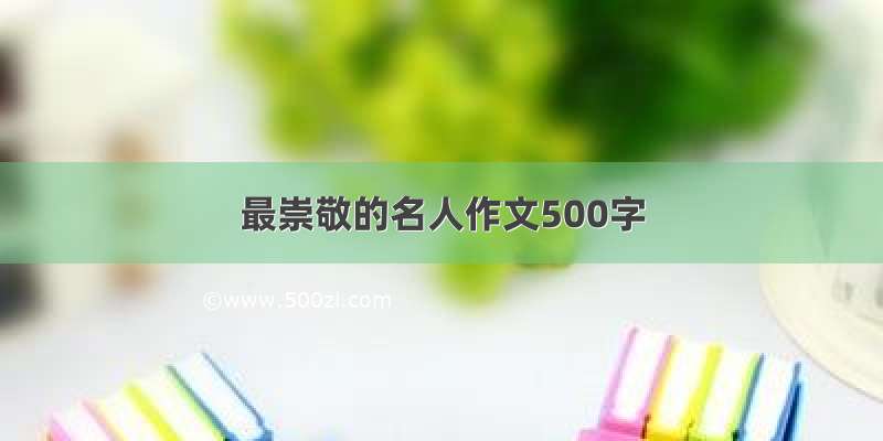 最崇敬的名人作文500字