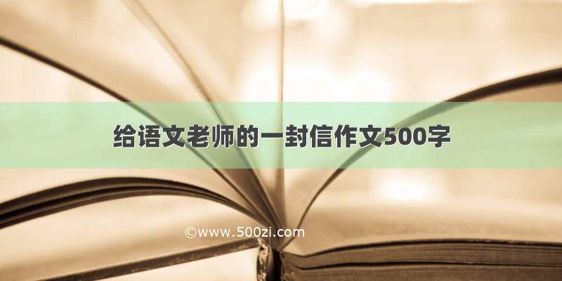 给语文老师的一封信作文500字