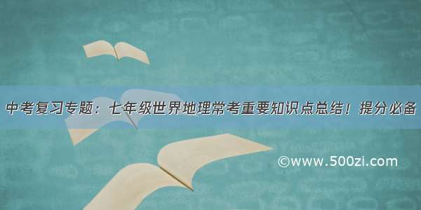 中考复习专题：七年级世界地理常考重要知识点总结！提分必备