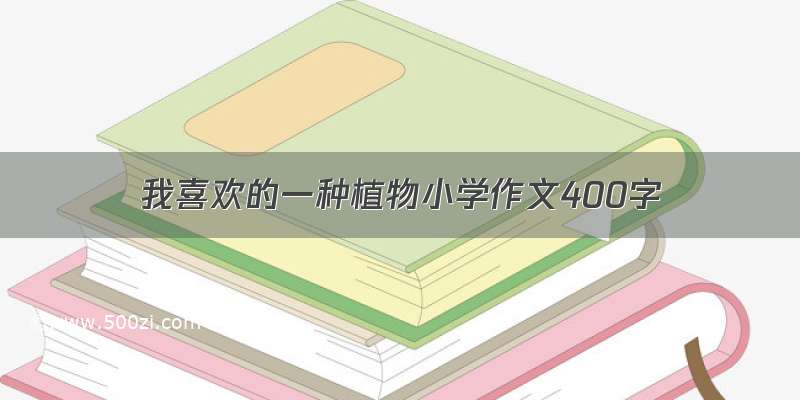 我喜欢的一种植物小学作文400字