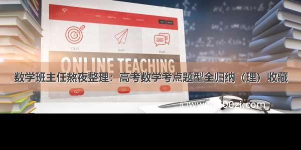 数学班主任熬夜整理：高考数学考点题型全归纳（理）收藏