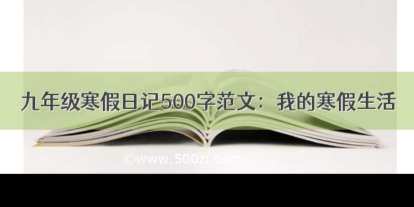 九年级寒假日记500字范文：我的寒假生活