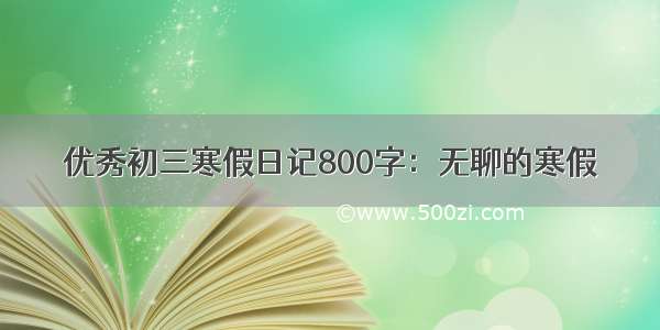 优秀初三寒假日记800字：无聊的寒假