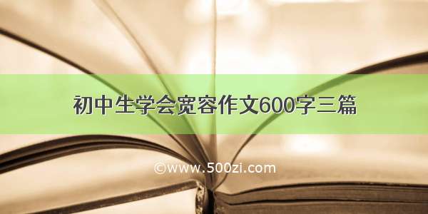 初中生学会宽容作文600字三篇