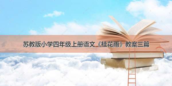 苏教版小学四年级上册语文《桂花雨》教案三篇