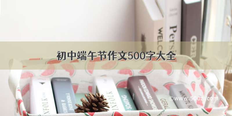 初中端午节作文500字大全