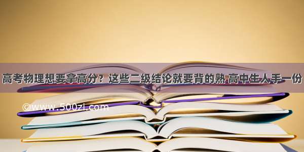 高考物理想要拿高分？这些二级结论就要背的熟 高中生人手一份