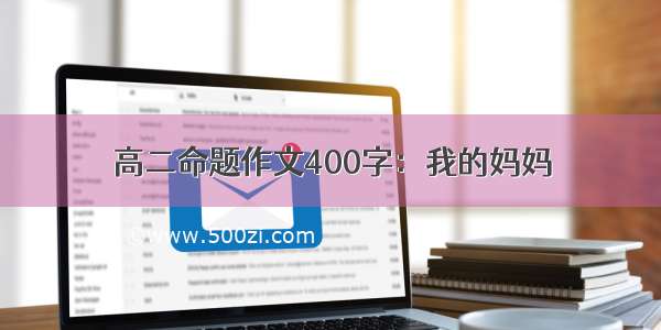 高二命题作文400字：我的妈妈