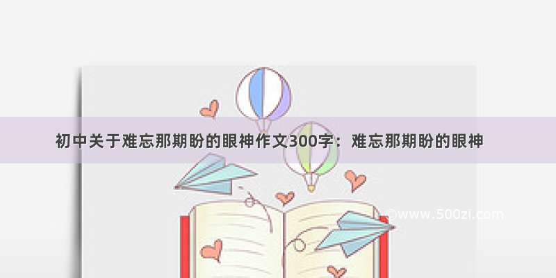 初中关于难忘那期盼的眼神作文300字：难忘那期盼的眼神