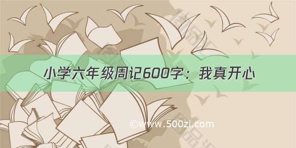 小学六年级周记600字：我真开心