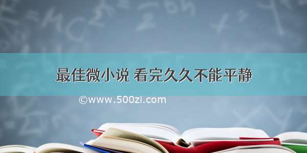 最佳微小说 看完久久不能平静